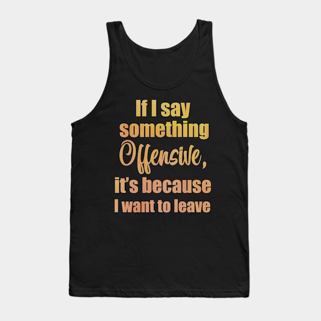 If I say something offensive it's because I want to leave Tank Top by Moon Lit Fox